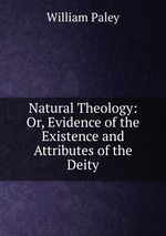 Natural Theology: Or, Evidence of the Existence and Attributes of the Deity