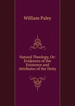 Natural Theology, Or: Evidences of the Existence and Attributes of the Deity