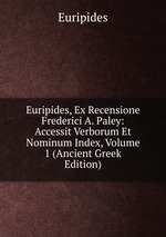 Euripides, Ex Recensione Frederici A. Paley: Accessit Verborum Et Nominum Index, Volume 1 (Ancient Greek Edition)