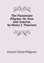 The Passionate Pilgrim: Or, Eros and Anteros, by Henry J. Thurstan