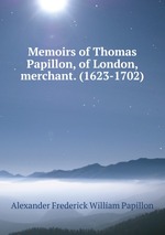 Memoirs of Thomas Papillon, of London, merchant. (1623-1702)