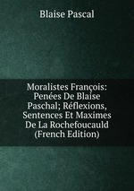 Moralistes Franois: Penes De Blaise Paschal; Rflexions, Sentences Et Maximes De La Rochefoucauld (French Edition)