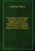 The History of the Popes: From the Close of the Middle Ages. Drawn from the Secret Archives of the Vatican and Other Original Sources, Volume 4