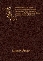 The History of the Popes: From the Close of the Middle Ages. Drawn from the Secret Archives of the Vatican and Other Original Sources, Volume 6