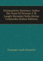 Dizionarietto Dantesco: Indice Dei Nomi Di Persone E Di Luoghi Ricordati Nella Divina Commedia (Italian Edition)