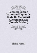 Penses: dition Variorum D`aprs Le Texte Du Manuscrit Autographe, Etc (French Edition)