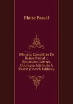 OEuvres Compltes De Blaise Pascal .: Opuscules. Lettres. Ouvrages Attribus  Pascal (French Edition)
