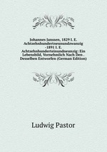 Johannes Janssen, 1829 I. E. Achtzehnhundertneunundzwanzig -1891 I. E. Achtzehnhunderteinundneunzig: Ein Lebensbild, Vornehmlich Nach Den . Desselben Entworfen (German Edition)