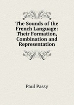 The Sounds of the French Language: Their Formation, Combination and Representation
