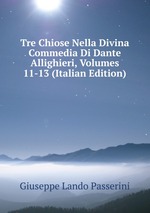 Tre Chiose Nella Divina Commedia Di Dante Allighieri, Volumes 11-13 (Italian Edition)
