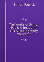 The Works of Symon Patrick: Including His Autobiography, Volume 2