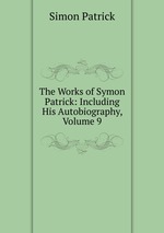 The Works of Symon Patrick: Including His Autobiography, Volume 9