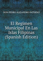 El Regimen Municipal En Las Islas Filipinas (Spanish Edition)