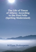 The Life of Timon of Athens: According to the First Folio (Spelling Modernised)