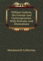 William Godwin, His Friends And Contemporaries. With Portraits And Illustrations