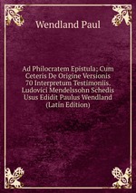 Ad Philocratem Epistula; Cum Ceteris De Origine Versionis 70 Interpretum Testimoniis. Ludovici Mendelssohn Schedis Usus Edidit Paulus Wendland (Latin Edition)