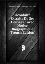 Lacordaire: Extraits De Ses Oeuvres : Avec Notice Biographique (French Edition)