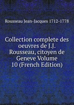 Collection complete des oeuvres de J.J. Rousseau, citoyen de Geneve Volume 10 (French Edition)