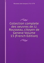 Collection complete des oeuvres de J.J. Rousseau, citoyen de Geneve Volume 13 (French Edition)