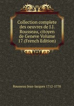 Collection complete des oeuvres de J.J. Rousseau, citoyen de Geneve Volume 17 (French Edition)