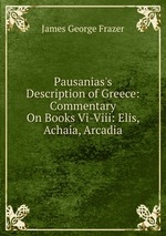 Pausanias`s Description of Greece: Commentary On Books Vi-Viii: Elis, Achaia, Arcadia
