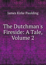 The Dutchman`s Fireside: A Tale, Volume 2