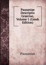 Pausaniae Descriptio Graeciae, Volume 1 (Greek Edition)