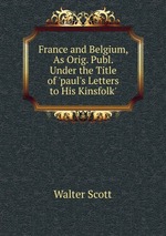 France and Belgium, As Orig. Publ. Under the Title of `paul`s Letters to His Kinsfolk`