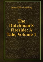 The Dutchman`S Fireside: A Tale, Volume 1