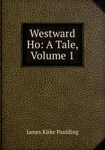 Westward Ho: A Tale, Volume 1