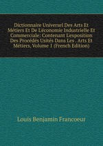 Dictionnaire Universel Des Arts Et Mtiers Et De L`conomie Industrielle Et Commerciale: Contenant L`exposition Des Procds Usits Dans Les . Arts Et Mtiers, Volume 1 (French Edition)