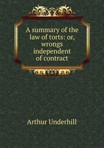 A summary of the law of torts: or, wrongs independent of contract