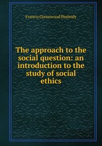 The approach to the social question: an introduction to the study of social ethics