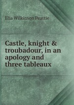 Castle, knight & troubadour, in an apology and three tableaux