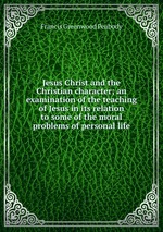 Jesus Christ and the Christian character; an examination of the teaching of Jesus in its relation to some of the moral problems of personal life