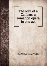 The love of a Caliban: a romantic opera in one act