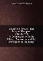 Education for Life: The Story of Hampton Institute, Told in Connection with the Fiftieth Anniversary of the Foundation of the School