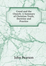 Creed and the Church: A Summary of Christian Truth, Doctrine and Practice