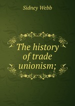 The history of trade unionism;