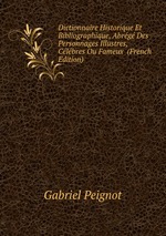 Dictionnaire Historique Et Bibliographique, Abrg Des Personnages Illustres, Clbres Ou Fameux  (French Edition)