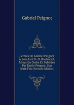 Lettres De Gabriel Peignot Son Ami N.-D. Baulmont, Mises En Ordre Et Publies Par mile Peignot, Son Petit-Fils (French Edition)