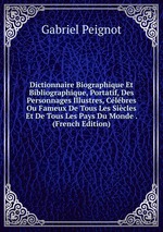 Dictionnaire Biographique Et Bibliographique, Portatif, Des Personnages Illustres, Clbres Ou Fameux De Tous Les Sicles Et De Tous Les Pays Du Monde . (French Edition)