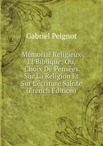 Mmorial Religieux Et Biblique; Ou, Choix De Penses Sur La Religion Et Sur L`criture Sainte (French Edition)