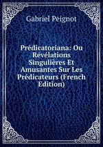 Prdicatoriana: Ou Rvlations Singulires Et Amusantes Sur Les Prdicateurs (French Edition)