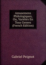 Amusemens Philologiques, Ou, Varits En Tous Genres (French Edition)