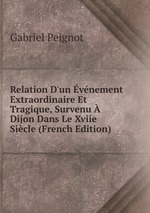 Relation D`un vnement Extraordinaire Et Tragique, Survenu  Dijon Dans Le Xviie Sicle (French Edition)