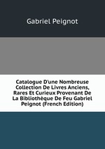 Catalogue D`une Nombreuse Collection De Livres Anciens, Rares Et Curieux Provenant De La Bibliothque De Feu Gabriel Peignot (French Edition)
