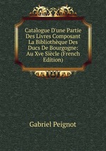 Catalogue D`une Partie Des Livres Composant La Bibliothque Des Ducs De Bourgogne: Au Xve Sicle (French Edition)