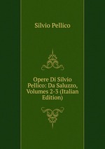 Opere Di Silvio Pellico: Da Saluzzo, Volumes 2-3 (Italian Edition)