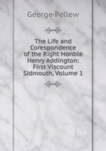 The Life and Corespondence of the Right Honble Henry Addington: First Viscount Sidmouth, Volume 1